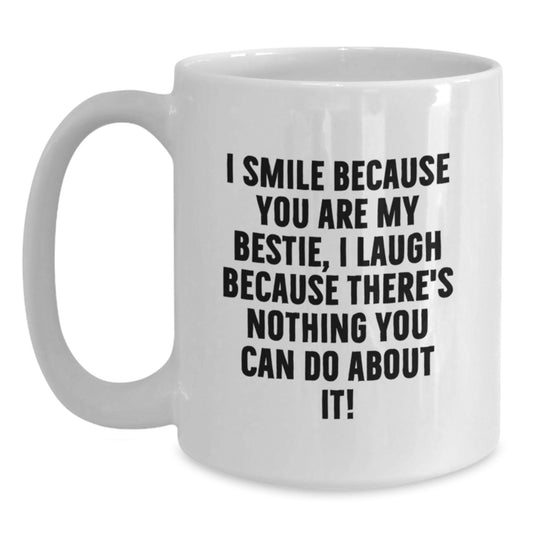 Funny Bestie White Coffee Mug, Bestie Gifts from Friends, Birthday Unique Gifts for Bestie, 'I Smile Because You Are My Bestie, I Laugh Because There's Nothing You Can Do About It!' Quote - Main