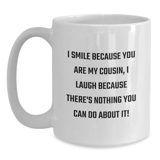 Funny Cousin Gift White Coffee Mug - I Smile Because You Are My Cousin, I Laugh Because There's Nothing You Can Do About It! - Gifts from Men to Cousin for Graduation - Main