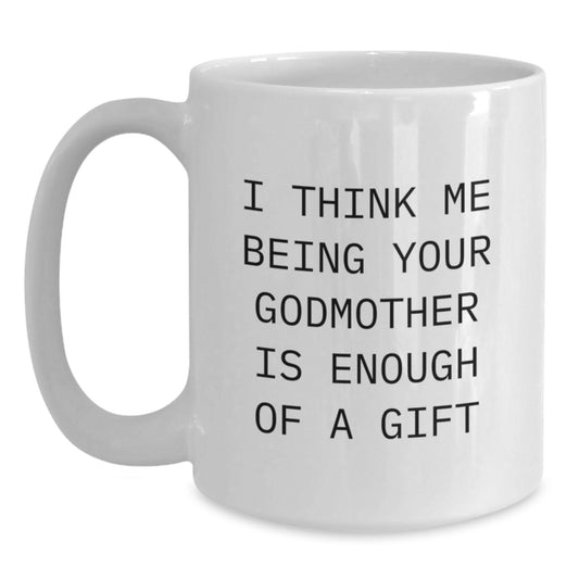 Funny Godmother Gifts from Women - Cute Birthday Unique White Coffee Mug - I 'Think Me Being Your Godmother Is Enough Of A Gift' - Gifts for Godmother - Main