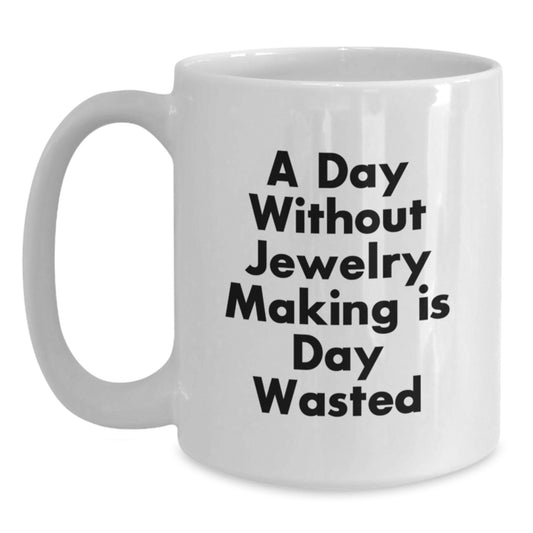 Jewelry Making Enthusiasts Gifts from Friends for Birthday Unique Jewelry Making Lovers, Funny White Coffee Mug, A Day Without Jewelry Making Is Day Wasted - Main