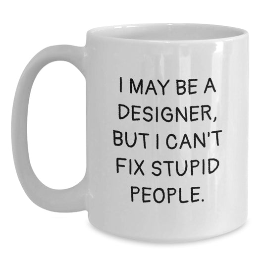 Funny Designer Birthday Unique Gifts from Friends and Family, White Coffee Mug, I May Be A Designer, But I Can't Fix Stupid People. Quote Gifts for Designer Men Women - Main