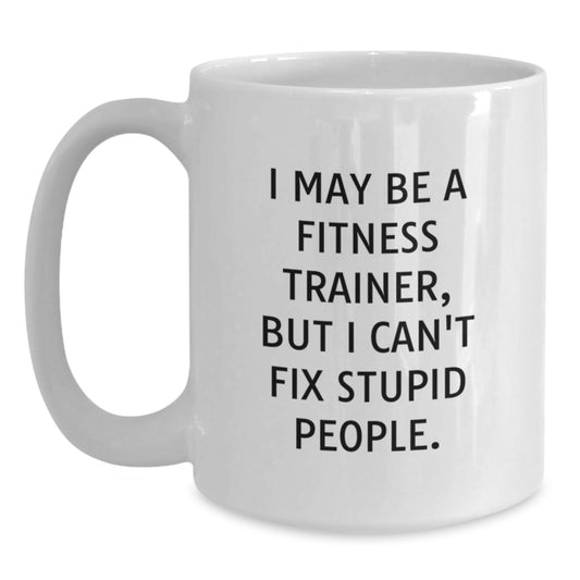 Funny Fitness Trainer White Coffee Mugs, Gifts from Friends to Fitness Trainer, Fitness Trainer Christmas Unique Gifts, 'I May Be A Fitness Trainer, But I Can't Fix Stupid People.' - Main