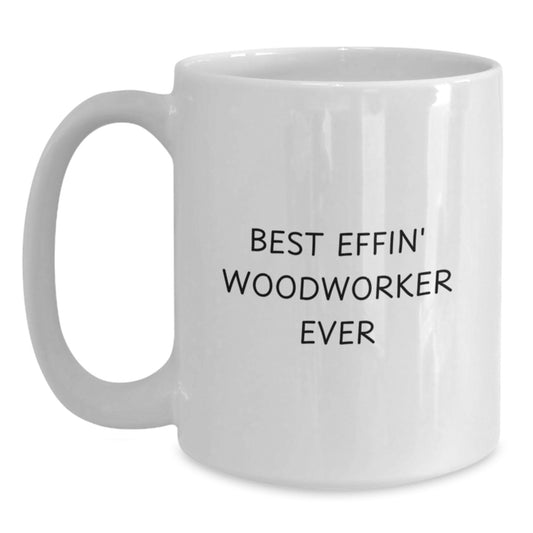 Funny Woodworker Gifts from Friends, Best Effin' Woodworker Ever White Coffee Mug for Men Graduation Unique Gifts, White Ceramic Woodworker Mug for Woodworker - Main