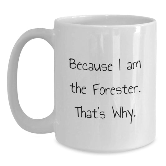 Forester White Coffee Mug, Because I Am The Forester. That's Why., Funny Gifts from Friends to Men, Unique Birthday Unique Gifts for Foresters - Main