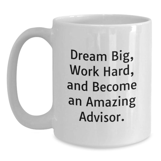 Inspirational Advisor Gifts for Birthday - White Coffee Mug, 'Dream Big, Work Hard, And Become An Amazing Advisor.' - Main