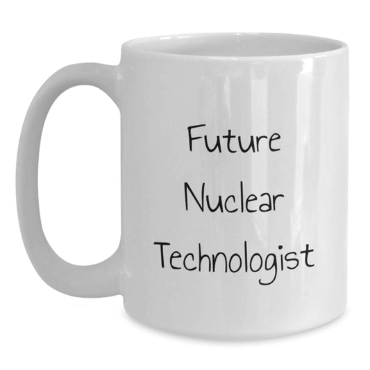 Funny Nuclear Technologist White Coffee Mug Gifts from Friends to Future Nuclear Technologist, Birthday Unique Gifts for Men, Women, Coworkers, Family - Nuclear Technologist Motivational - Main
