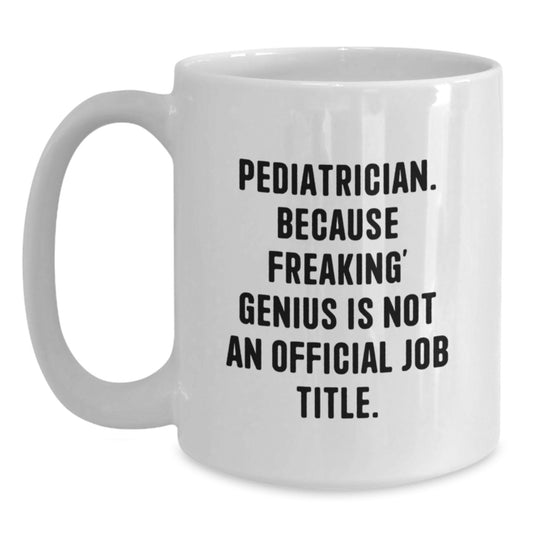 Funny Pediatrician Gifts for Men, Unique White Coffee Mug, 'Pediatrician. Because Freaking' genius Is Not An Official Job Title.' - Main