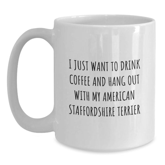 Funny American Staffordshire Terrier Dog Gifts - White Coffee Mug for Birthday - I Just Want To Drink Coffee And Hang Out With My American Staffordshire Terrier Gifts from Family - Main