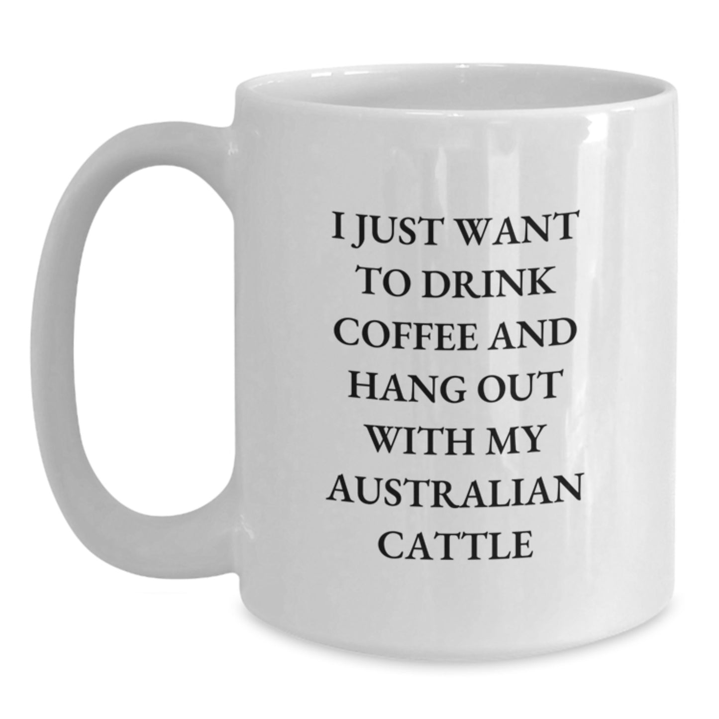 Funny Australian Cattle Dog Gifts for Australian Cattle Dog Lovers, White Coffee Mug for Birthday, I Just Want To Drink Coffee - Gifts from Friends, Perfect Birthday Unique Gift - Main