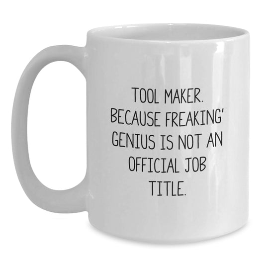Funny Tool Maker Gift for Men - White Coffee Mug 'Tool Maker. Because Freaking' genius Is Not An Official Job Title.' | Gifts from Friends and Family - Main