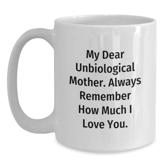 Funny Gifts from Men for Unbiological Mother White Coffee Mug with My Dear Unbiological Mother. Always Remember How Much I Love You. Quote, Unique Mother's Day Unique Gifts for Unbiological Mother - Main
