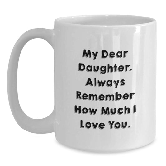 Funny Daughter Gifts from Mom, White Coffee Mug with 'My Dear Daughter. Always Remember How Much I Love You.' Quote, Unique Christmas Unique Gifts for Daughter - Main