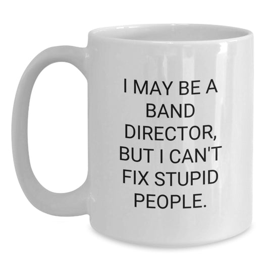 Funny Band Director Gifts for Him - I May Be A Band Director, But I Can't Fix Stupid People., White Coffee Mug for Men, Unique Graduation Gifts from Friends, Family, or Coworkers - Main