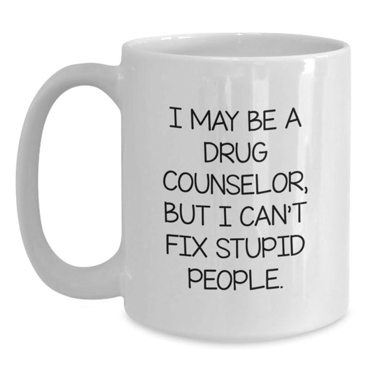 Funny Drug Counselor Gifts, I May Be A Drug Counselor, But I Can't Fix Stupid People. White Coffee Mug for Graduation - Main