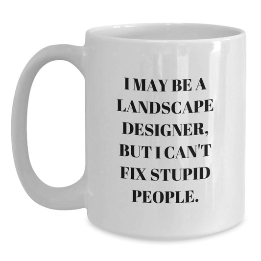 Landscape Designer Gifts from Friends - Funny White Coffee Mug for Christmas Unique Presents - 'I May Be a Landscape Designer, But I Can't Fix Stupid People' - Main