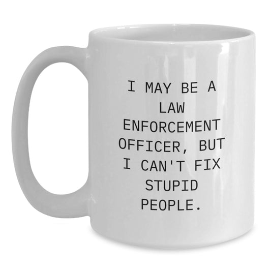 Funny Law Enforcement Officer Gifts for Men - White Coffee Mug, I May Be A Law Enforcement Officer, But I Can't Fix Stupid People. - Graduation Unique Gift Ideas from Friends - Main