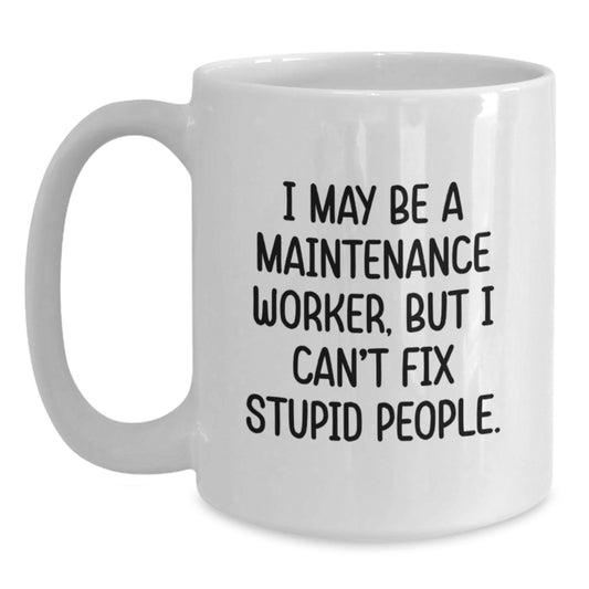 Funny Maintenance Worker Gifts from Friends for Men Unique Graduation Unique Gifts - I May Be A Maintenance Worker, But I Can't Fix Stupid People White Coffee Mug - Main