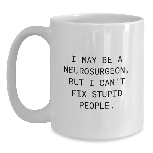 Funny Neurosurgeon Gifts for Men - I May Be A Neurosurgeon, But I Can't Fix Stupid People. White Coffee Mug, Birthday Unique Gifts from Friends - Main