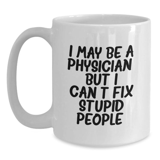 Funny Physician Gifts for Men, Unique White Coffee Mugs from Friends, Coworkers, Family, Gift Ideas for Graduate Doctor, I May Be A Physician, But I Can't Fix Stupid People. - Main