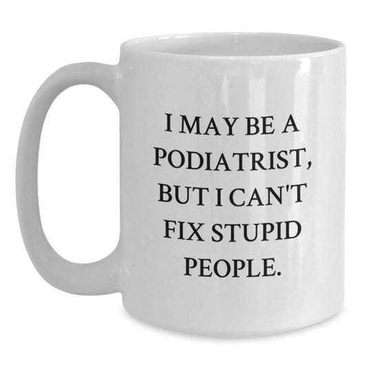 Funny Podiatrist Quote Gifts for Men Women Friends Family, White Coffee Mug with I May Be A Podiatrist But I Cant Fix Stupid People, Gifts from Family Friends Coworkers - Main