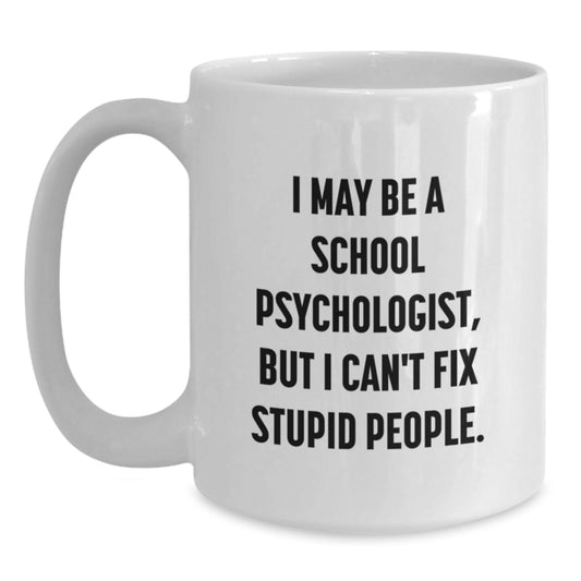 Funny School Psychologist Gifts from Friends to School Psychologist - White Coffee Mug, I May Be A School Psychologist, But I Cant Fix Stupid People. Graduation Unique Gifts - Main