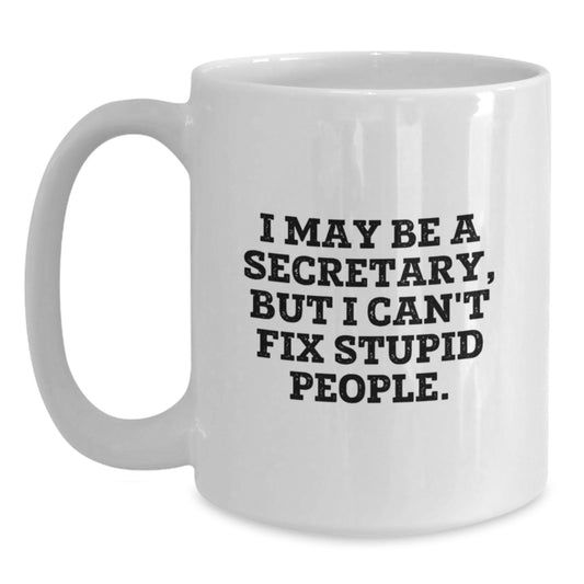 Funny Secretary Gifts from Men, White Coffee Mug for Secretary, I May Be A Secretary, But I Can't Fix Stupid People. - Main