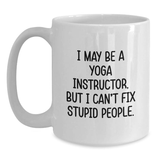 Funny Yoga Instructor Gifts from Friends and Family, White Coffee Mug, I May Be A Yoga Instructor But I Cant Fix Stupid People, Valentine's Unique - Main