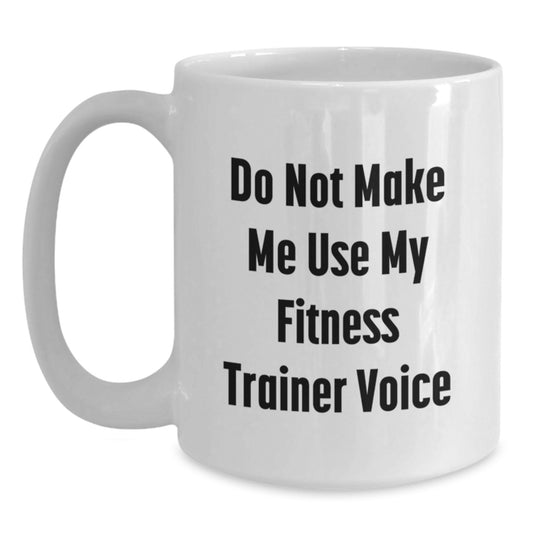 Fitness Trainer Humor Gifts from Friends, Funny White Coffee Mug for Fitness Enthusiasts, Do Not Make Me Use My Fitness Trainer Voice Graduation Unique Gifts for Him/Her - Main