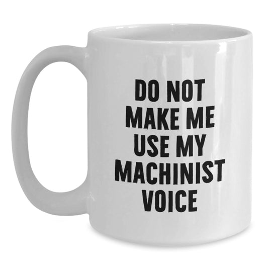 Funny Machinist Gifts for Men, Do Not Make Me Use My Machinist Voice White Coffee Mug, Perfect Christmas Unique Gifts from Husband - Main