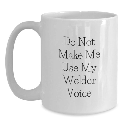 Funny Welder Gifts from Men to Friends - White Ceramic Coffee Mug - Do Not Make Me Use My Welder Voice, Christmas Unique Gifts for Welder - Main