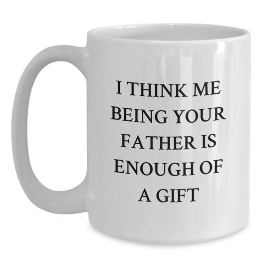 Funny Father Gifts for Men from Dad, White Coffee Mug with Inspirational Quote 'I Think Me Being Your Father Is Enough Of A Gift', Perfect for Mother's Day Unique Gifts - Main