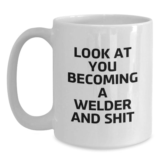 Funny Welder Gifts, White Coffee Mug for Men, 'Look At You Becoming A Welder And Shit' Christmas Unique Presents from Friends to Family - Main