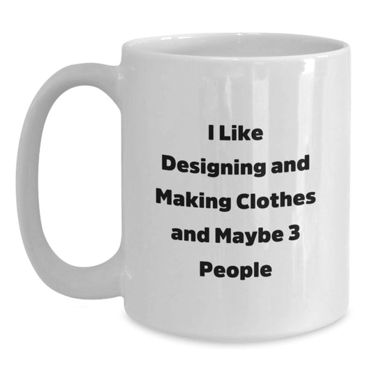 Funny Designing and Making Clothes White Coffee Mug for Valentine's Gifts from Friends to Family Members who Love Making Clothes - 'I Like Designing And Making Clothes And Maybe 3 People' - Main