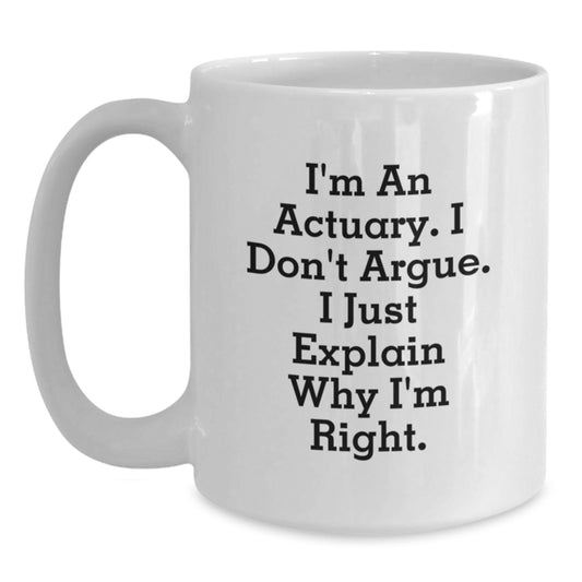 Funny Actuary Gifts from Men, Unique Christmas Unique Gifts for Actuary, White Coffee Mug, I'm An Actuary. I Don't Argue. I Just Explain Why I'm Right. - Main
