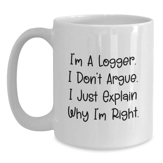 Funny Logger Gifts from Family, White Coffee Mug for Logger Friends, Christmas Unique Mugs for Logger Lovers, I'm A Logger. I Don't Argue. I Just Explain Why I'm Right. - Main