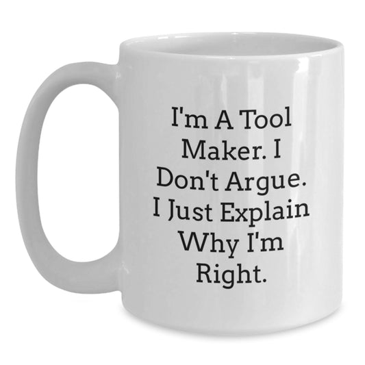 Funny White Coffee Mug for Tool Makers, Graduation Unique Gifts from Friends to Family, I'm A Tool Maker, I Don't Argue, I Just Explain Why I'm Right - Main