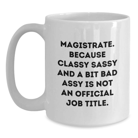 Magistrate Gifts, Funny White Coffee Mug, 'Magistrate. Because Classy Sassy And A Bit Fearlessy Is Not An Official Job Title.', Valentine's Unique Gifts from Friends to Family - Main
