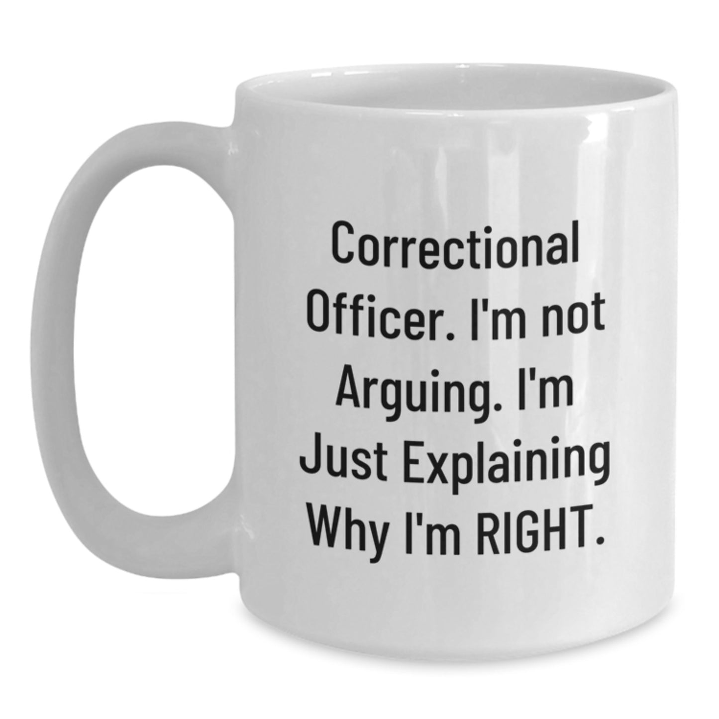 Correctional Officer White Coffee Mug, Funny Gift from Friends to Men, 'I'm Not Arguing, I'm Just Explaining Why I'm Right' Graduation Unique Gifts - Main