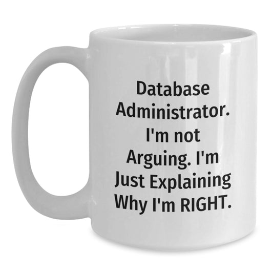 Database Administrator Gifts from Friends - Funny White Coffee Mug for Graduation, 'I'm Not Arguing. I'm Just Explaining Why I'm Right.' - Main