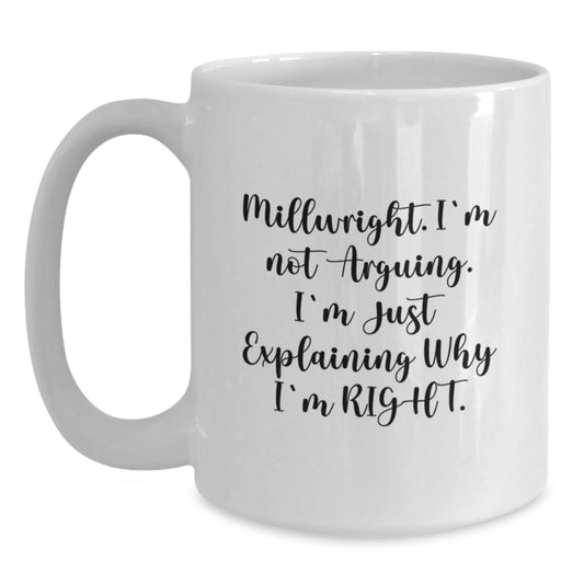 Funny Millwright Gifts - 'I'm Not Arguing. I'm Just Explaining Why I'm Right.' White Coffee Mug for Graduation from Friends, Coworkers, or Family - Main