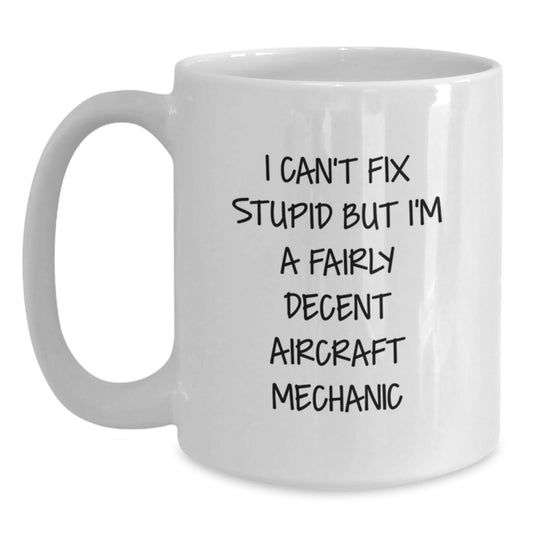 Funny Aircraft Mechanic Gifts for Men, I Can't Fix Stupid But I'm A Fairly Decent Aircraft Mechanic White Coffee Mugs from Friends and Family - Graduation Unique Gifts - Main