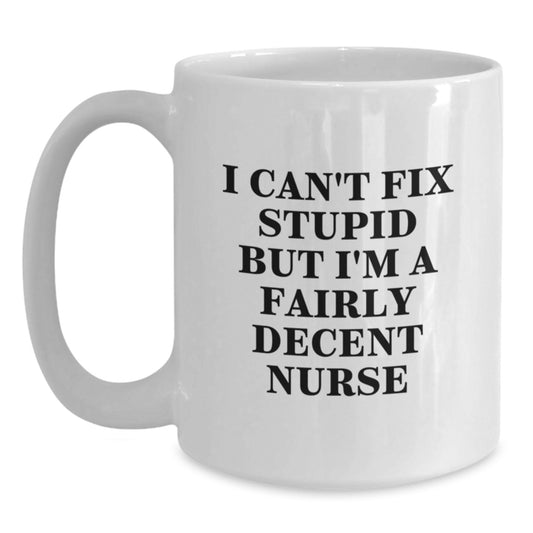 Funny Nurse Humor Gifts from Friends for Nurse Graduation White Coffee Mug, I Can't Fix Stupid But I'm A Fairly Decent Nurse, 11oz or 15oz Capacity, Microwave and Dishwasher Safe - Main