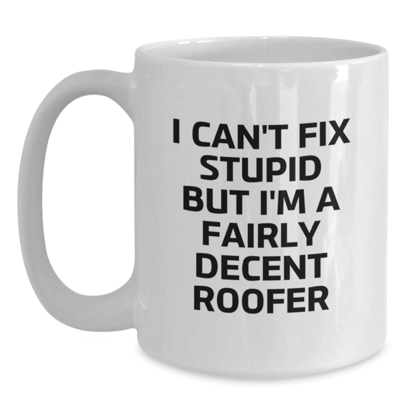 Roofer Humor Graduation Gifts from Friends - 'I Can't Fix Stupid But I'm A Fairly Decent Roofer' White Coffee Mug, Funny, Inspirational, and Unique Gift for Men, Women, Roofer, and Family - Main