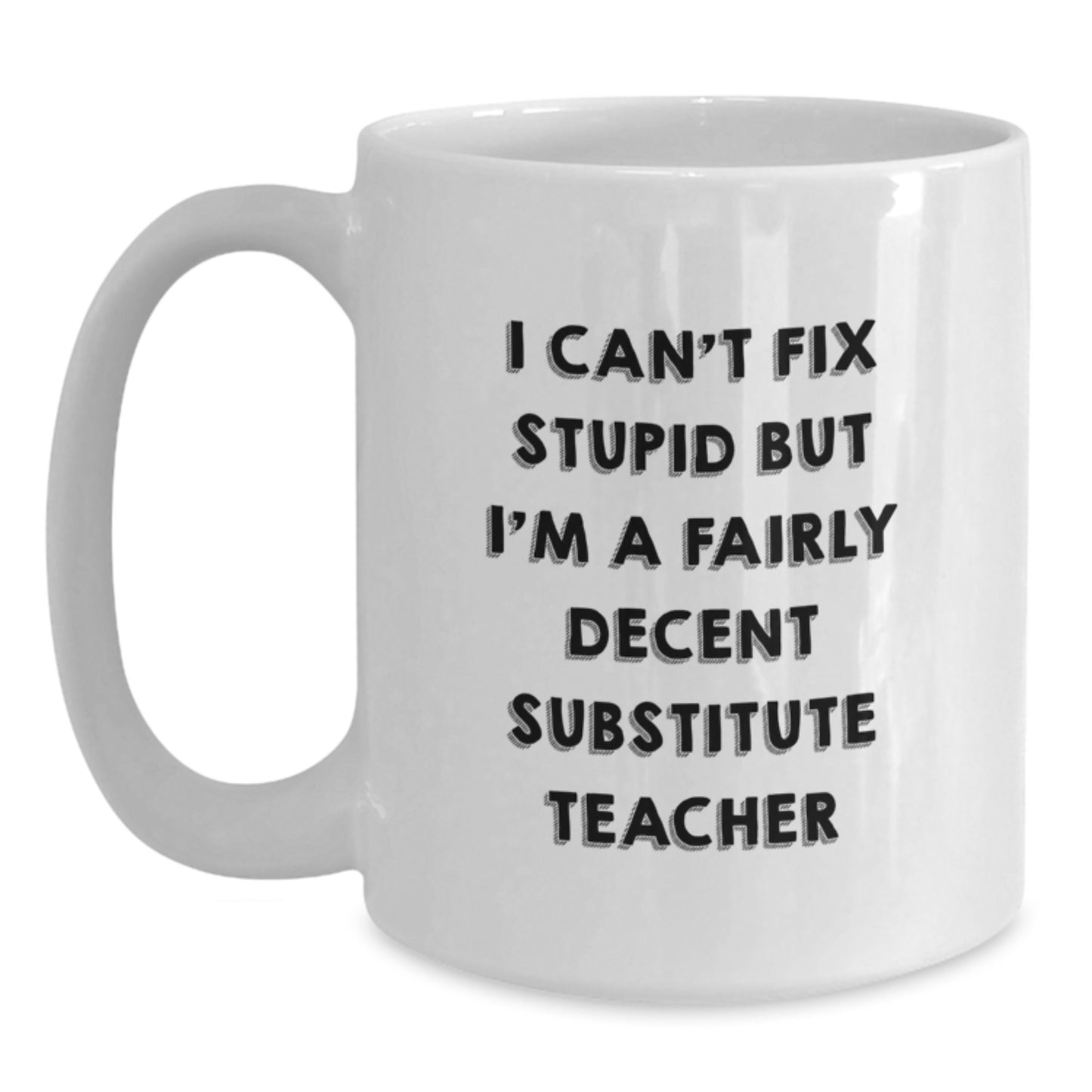 Funny Substitute Teacher Gifts - 'I Can't Fix Stupid But I'm A Fairly Decent' White Coffee Mug for Graduate Teachers, Gifts from Family, Friends, Coworkers - Main