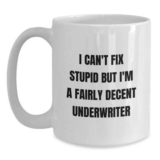 Underwriter Gifts, Funny Quote White Coffee Mug, Gifts from Friends for Graduation, 'I Can't Fix Stupid But I'm A Fairly Decent Underwriter', Unique Gifts for Underwriters and Friends - Main