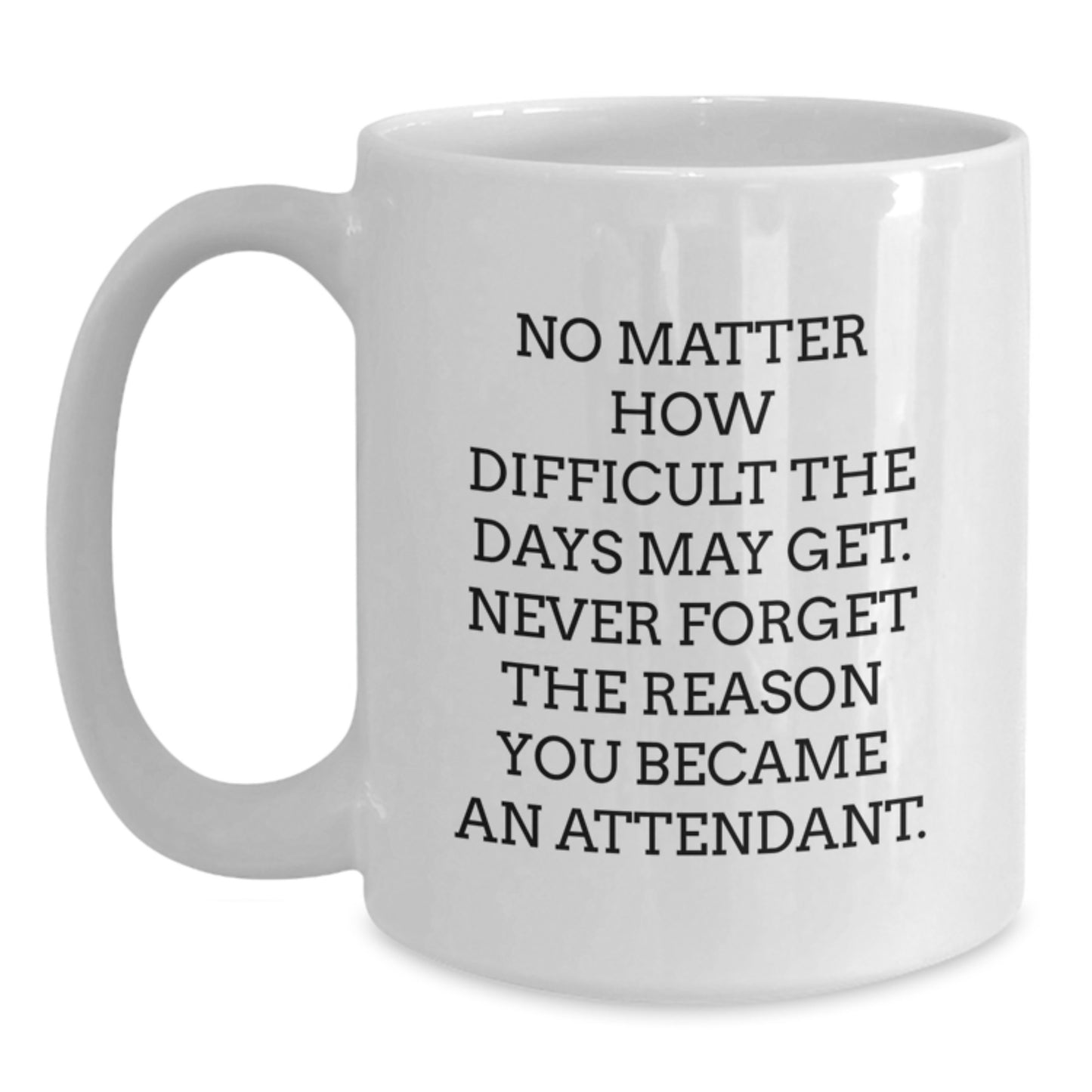 Funny Attendant Gifts, Inspirational White Coffee Mug for Birthday, 'No Matter How Difficult The Days May Get. Never Forget The Reason You Became An Attendant.' from Friends, Gifts for Attendants - Main
