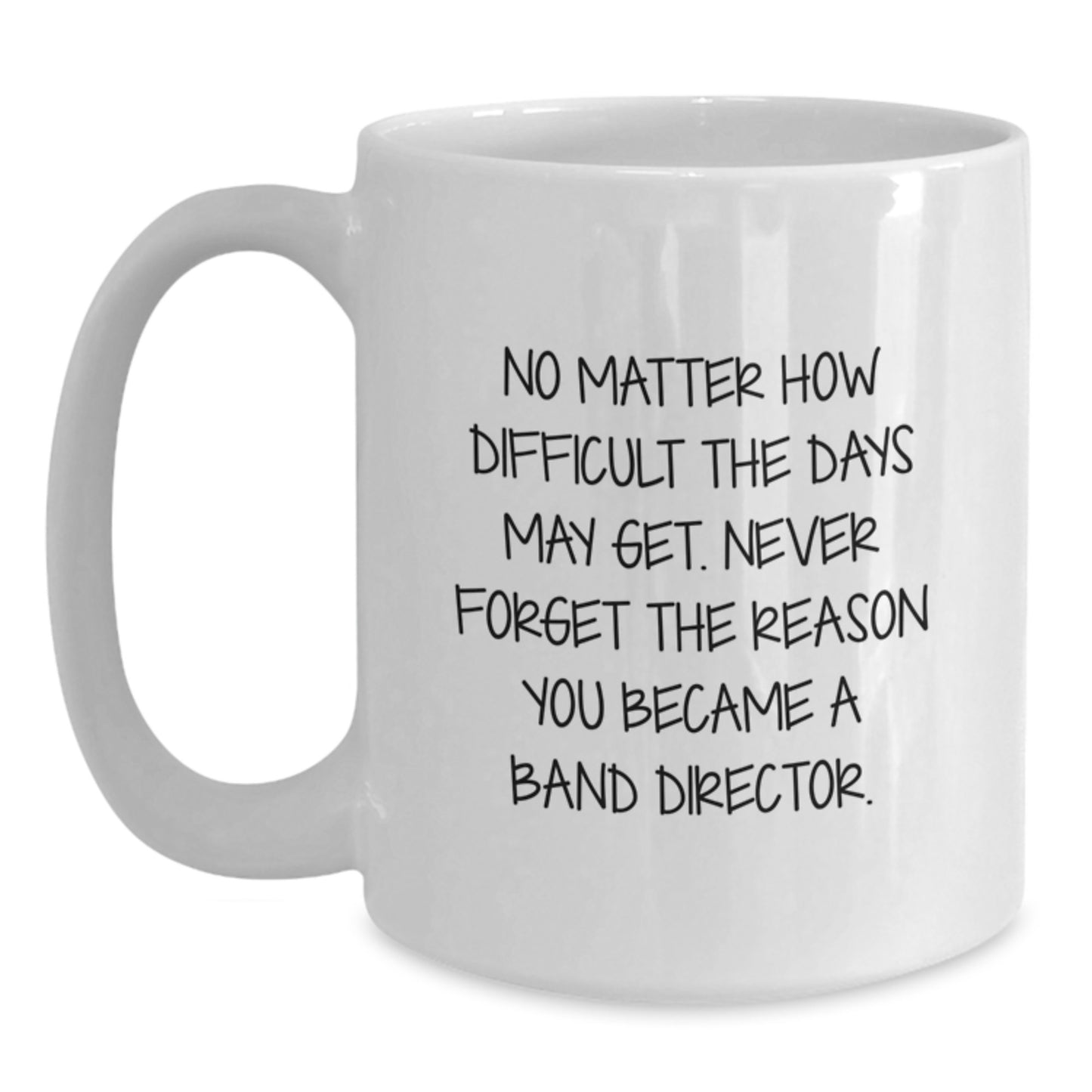 Funny Band Director Gifts from Friends - White Coffee Mug for Graduation - 'No Matter How Difficult The Days May Get.' - Main
