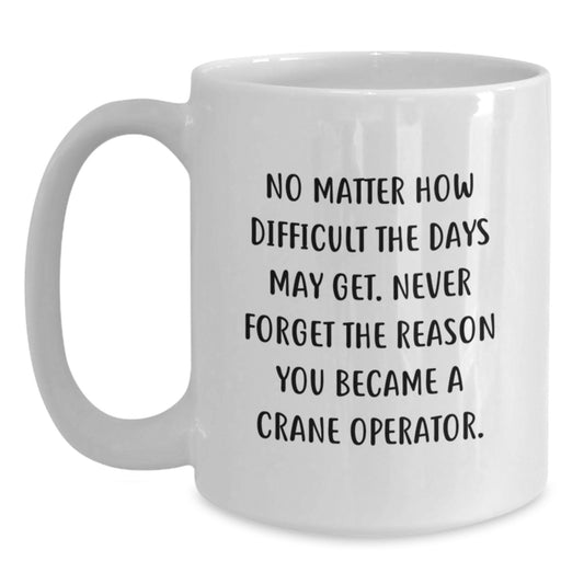Crane Operator Gifts, Funny Inspirational Quote 'No Matter How Difficult The Days May Get' White Coffee Mug for Men - Gifts from Family to Graduation Unique Gifts for Crane Operator Friends - Main