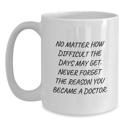 Funny Doctor Gifts from Friends for Graduation - White Coffee Mug - 'No Matter How Difficult The Days May Get. Never Forget The Doctor You Became' - Main