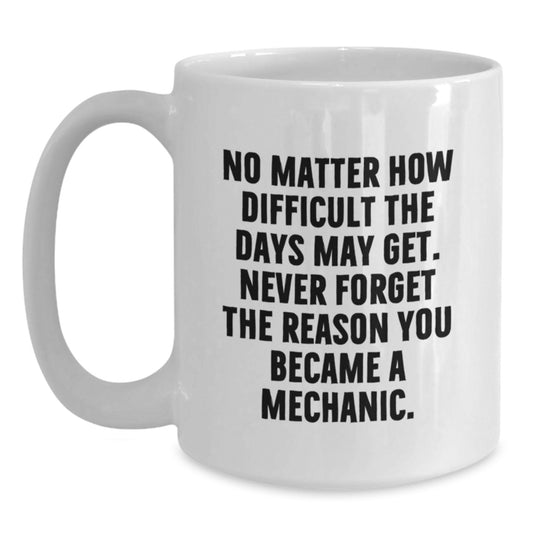 Funny Mechanic Gifts from Men to Friends, White Coffee Mug for Graduation, 'No Matter How Difficult The Days May Get. Never Forget The Reason You Became A Mechanic.' - Main